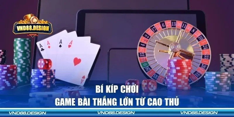 Bí kíp chơi game bài thắng lớn từ cao thủ