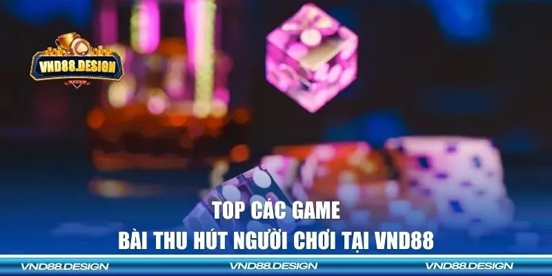 Top các game bài thu hút người chơi tại VND88